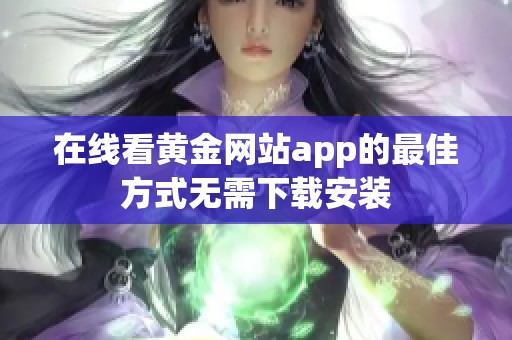 在線看黃金網(wǎng)站app的最佳方式無需下載安裝