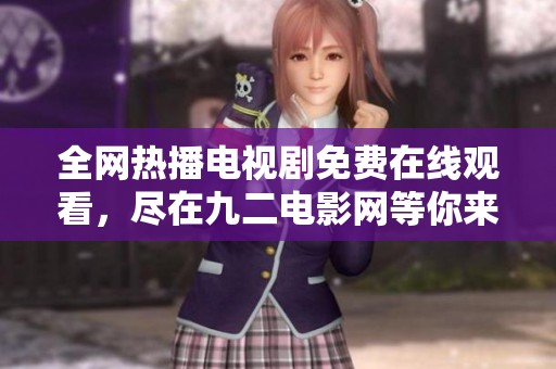 全網(wǎng)熱播電視劇免費(fèi)在線觀看，盡在九二電影網(wǎng)等你來探索