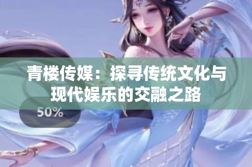 青樓傳媒：探尋傳統(tǒng)文化與現(xiàn)代娛樂的交融之路