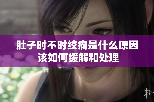 肚子時不時絞痛是什么原因 該如何緩解和處理