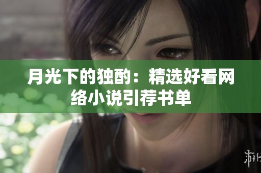 月光下的獨(dú)酌：精選好看網(wǎng)絡(luò)小說引薦書單