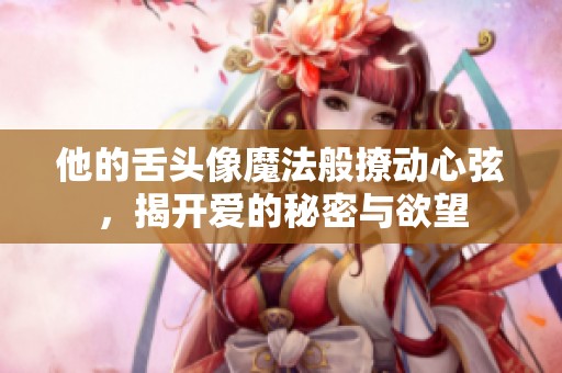 他的舌頭像魔法般撩動(dòng)心弦，揭開愛的秘密與欲望