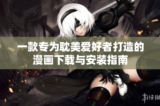 一款專為耽美愛好者打造的漫畫下載與安裝指南