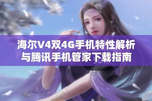 海爾V4雙4G手機特性解析與騰訊手機管家下載指南