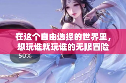 在這個自由選擇的世界里，想玩誰就玩誰的無限冒險
