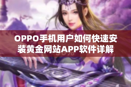 OPPO手機用戶如何快速安裝黃金網(wǎng)站APP軟件詳解
