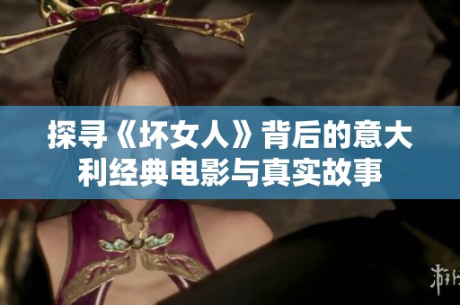 探尋《壞女人》背后的意大利經(jīng)典電影與真實(shí)故事
