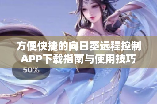 方便快捷的向日葵遠(yuǎn)程控制APP下載指南與使用技巧