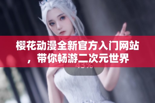 櫻花動漫全新官方入門網(wǎng)站，帶你暢游二次元世界