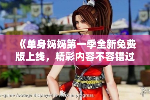 《單身媽媽第一季全新免費版上線，精彩內(nèi)容不容錯過》
