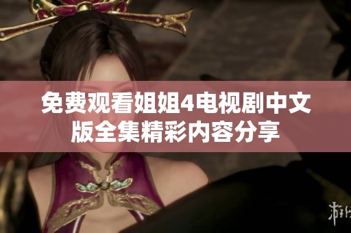 免費觀看姐姐4電視劇中文版全集精彩內(nèi)容分享