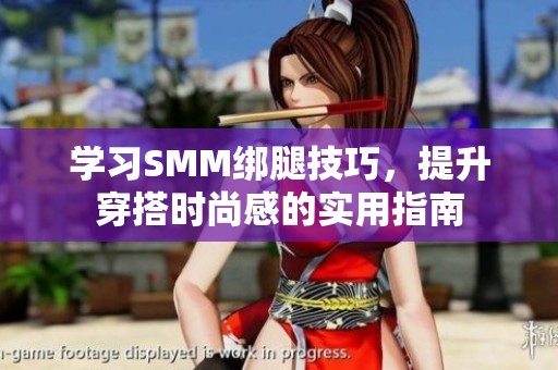 學(xué)習(xí)SMM綁腿技巧，提升穿搭時尚感的實用指南
