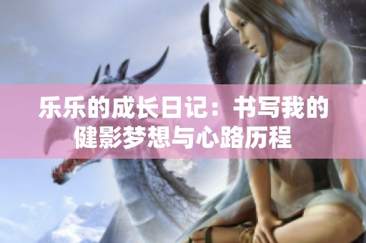 樂樂的成長日記：書寫我的健影夢想與心路歷程