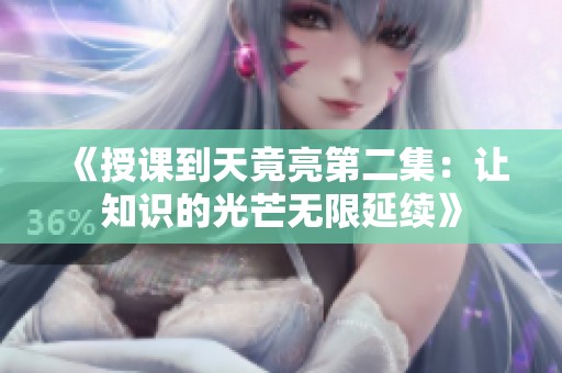 《授課到天竟亮第二集：讓知識(shí)的光芒無(wú)限延續(xù)》