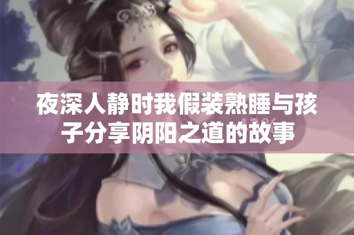 夜深人靜時(shí)我假裝熟睡與孩子分享陰陽之道的故事