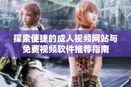 探索便捷的成人視頻網(wǎng)站與免費視頻軟件推薦指南