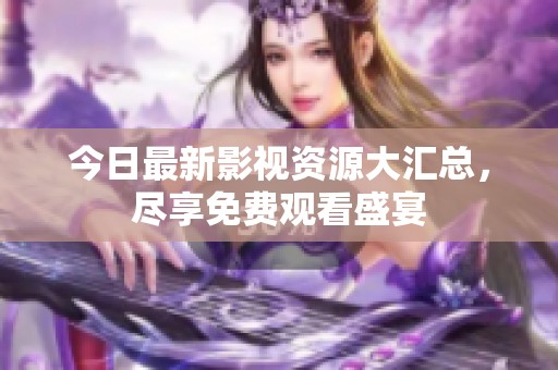今日最新影視資源大匯總，盡享免費(fèi)觀看盛宴