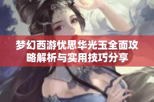 夢幻西游憂思華光玉全面攻略解析與實用技巧分享