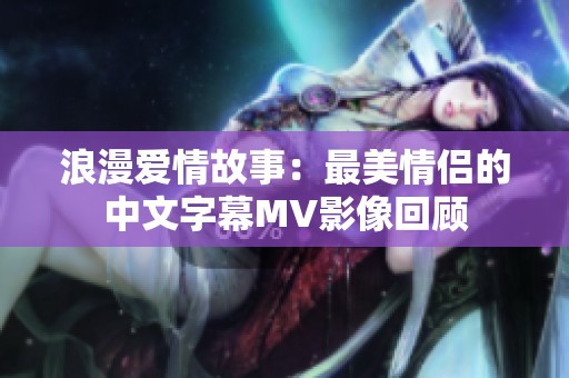 浪漫愛情故事：最美情侶的中文字幕MV影像回顧