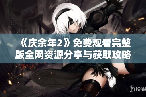《慶余年2》免費觀看完整版全網(wǎng)資源分享與獲取攻略