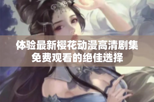 體驗最新櫻花動漫高清劇集免費觀看的絕佳選擇