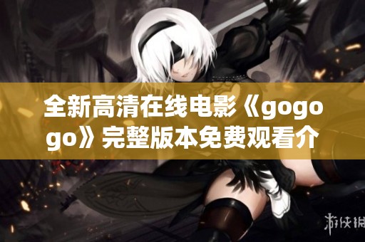 全新高清在線電影《gogogo》完整版本免費(fèi)觀看介紹