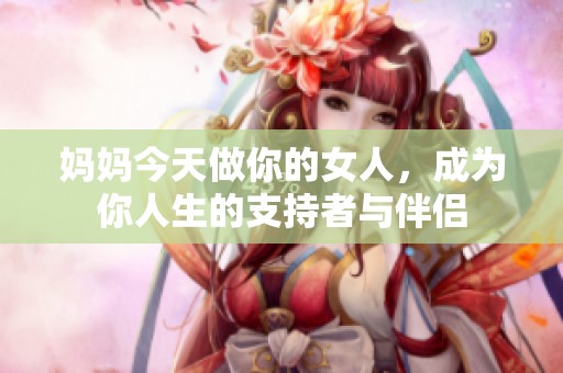 媽媽今天做你的女人，成為你人生的支持者與伴侶
