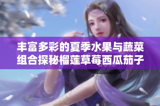 豐富多彩的夏季水果與蔬菜組合探秘榴蓮草莓西瓜茄子黃瓜之美