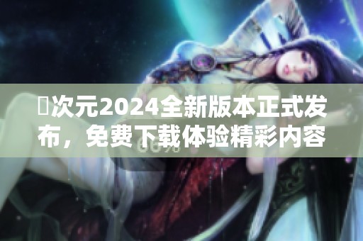 囧次元2024全新版本正式發(fā)布，免費(fèi)下載體驗(yàn)精彩內(nèi)容