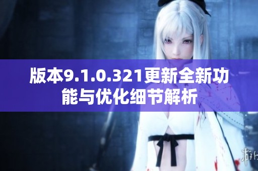 版本9.1.0.321更新全新功能與優(yōu)化細(xì)節(jié)解析