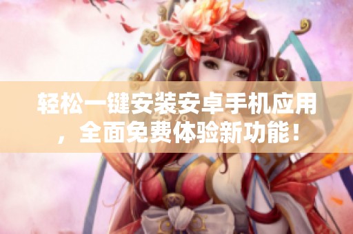 輕松一鍵安裝安卓手機(jī)應(yīng)用，全面免費(fèi)體驗(yàn)新功能！
