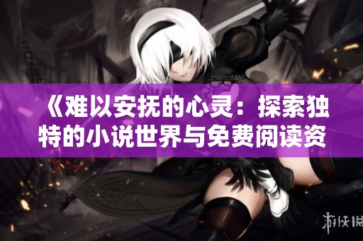 《難以安撫的心靈：探索獨特的小說世界與免費閱讀資源》