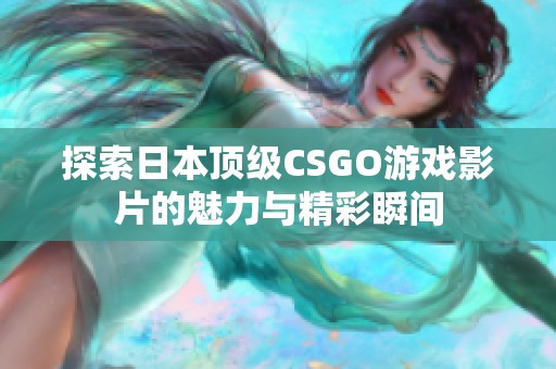 探索日本頂級CSGO游戲影片的魅力與精彩瞬間
