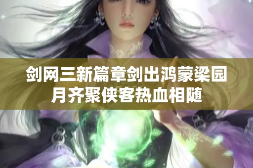 劍網(wǎng)三新篇章劍出鴻蒙梁園月齊聚俠客熱血相隨