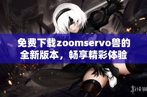 免費下載zoomservo獸的全新版本，暢享精彩體驗