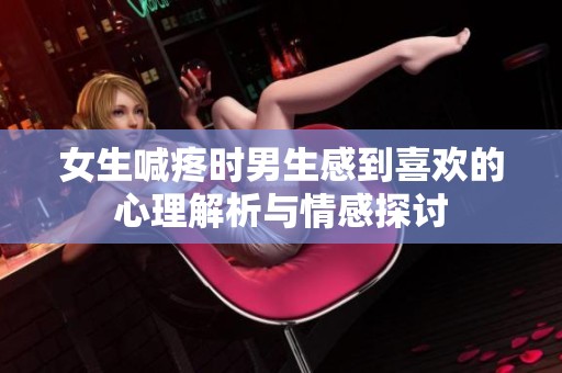 女生喊疼時男生感到喜歡的心理解析與情感探討