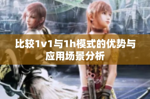 比較1v1與1h模式的優(yōu)勢與應用場景分析