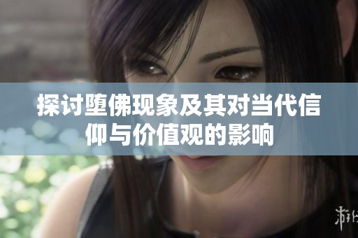 探討墮佛現(xiàn)象及其對(duì)當(dāng)代信仰與價(jià)值觀的影響