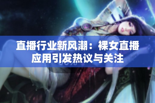 直播行業(yè)新風(fēng)潮：裸女直播應(yīng)用引發(fā)熱議與關(guān)注