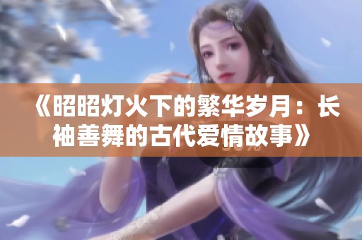 《昭昭燈火下的繁華歲月：長袖善舞的古代愛情故事》