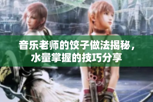 音樂老師的餃子做法揭秘，水量掌握的技巧分享