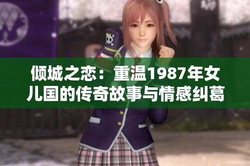 傾城之戀：重溫1987年女兒國的傳奇故事與情感糾葛