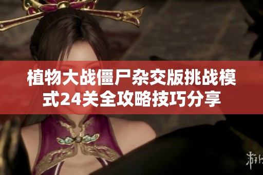 植物大戰(zhàn)僵尸雜交版挑戰(zhàn)模式24關(guān)全攻略技巧分享