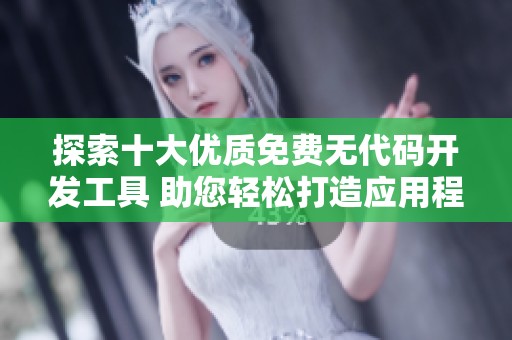 探索十大優(yōu)質(zhì)免費無代碼開發(fā)工具 助您輕松打造應(yīng)用程序