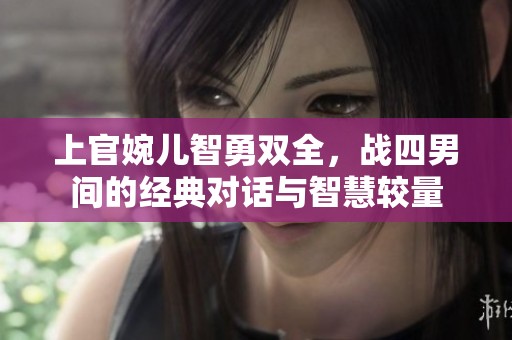 上官婉兒智勇雙全，戰(zhàn)四男間的經典對話與智慧較量