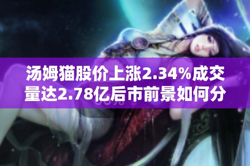 湯姆貓股價上漲2.34%成交量達(dá)2.78億后市前景如何分析