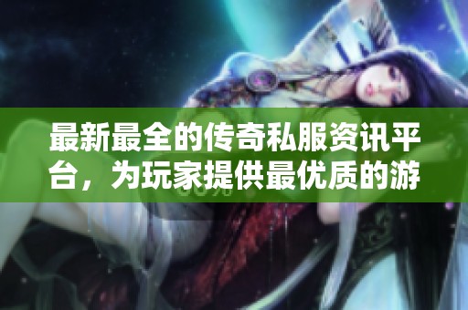 最新最全的傳奇私服資訊平臺，為玩家提供最優(yōu)質(zhì)的游戲體驗