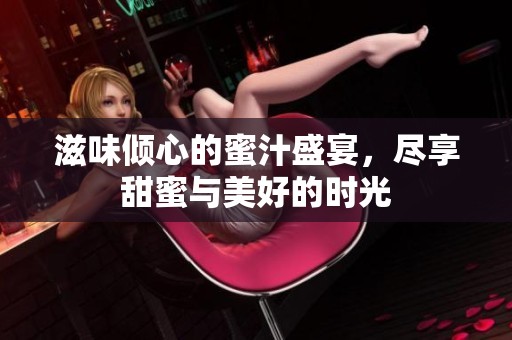 滋味傾心的蜜汁盛宴，盡享甜蜜與美好的時(shí)光