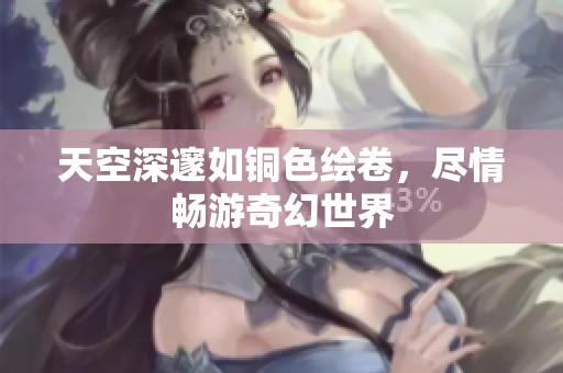 天空深邃如銅色繪卷，盡情暢游奇幻世界
