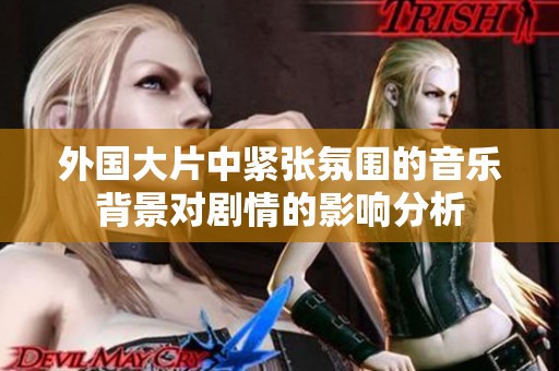 外國大片中緊張氛圍的音樂背景對劇情的影響分析